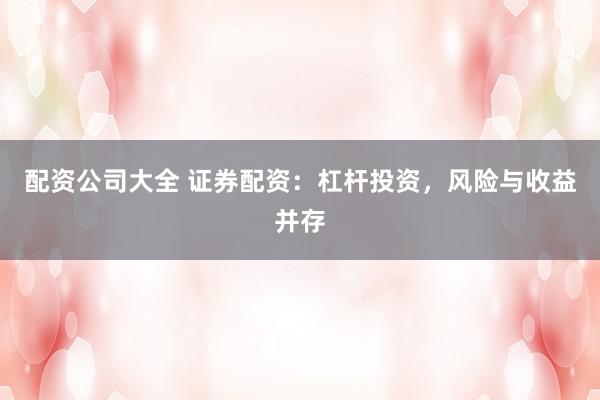配资公司大全 证券配资：杠杆投资，风险与收益并存