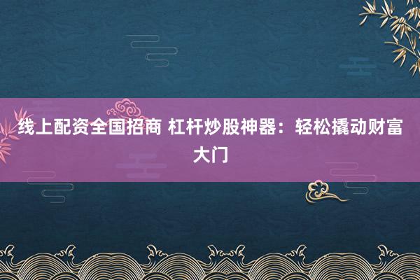 线上配资全国招商 杠杆炒股神器：轻松撬动财富大门