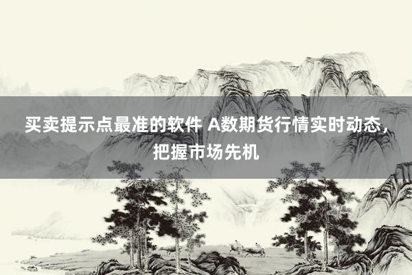 买卖提示点最准的软件 A数期货行情实时动态，把握市场先机