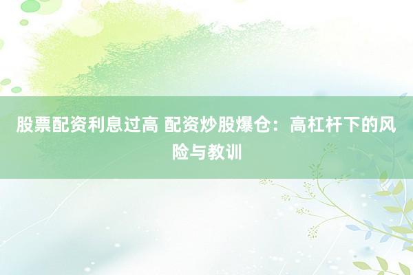 股票配资利息过高 配资炒股爆仓：高杠杆下的风险与教训