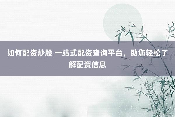 如何配资炒股 一站式配资查询平台，助您轻松了解配资信息