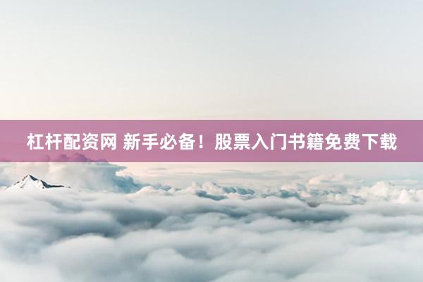 杠杆配资网 新手必备！股票入门书籍免费下载