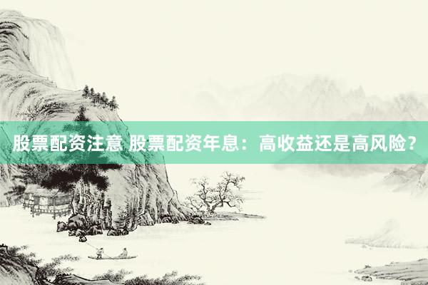 股票配资注意 股票配资年息：高收益还是高风险？