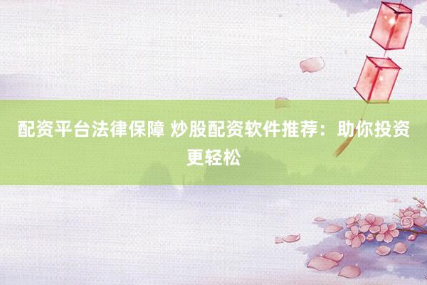 配资平台法律保障 炒股配资软件推荐：助你投资更轻松