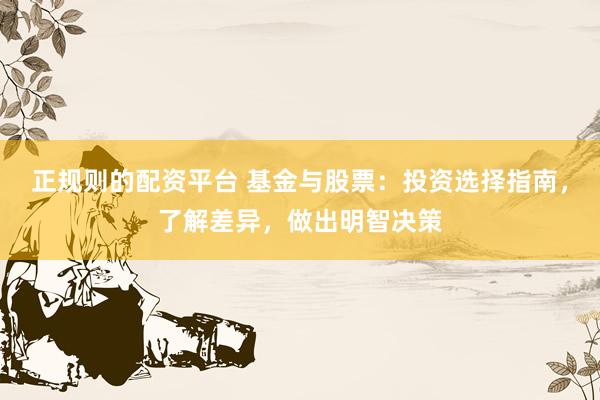 正规则的配资平台 基金与股票：投资选择指南，了解差异，做出明智决策