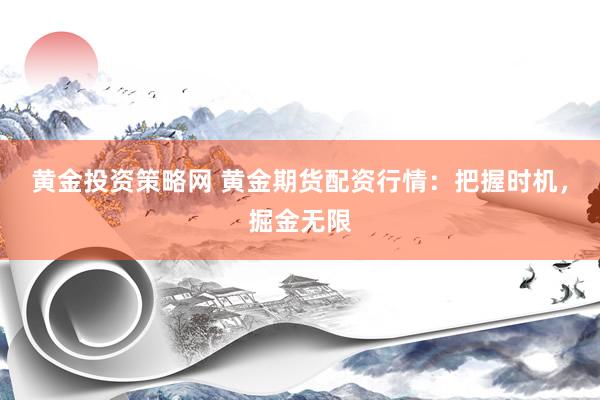 黄金投资策略网 黄金期货配资行情：把握时机，掘金无限