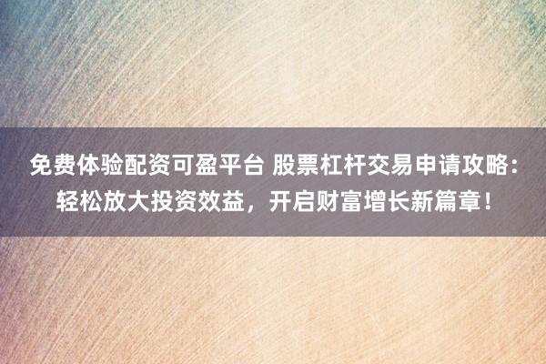 免费体验配资可盈平台 股票杠杆交易申请攻略：轻松放大投资效益，开启财富增长新篇章！