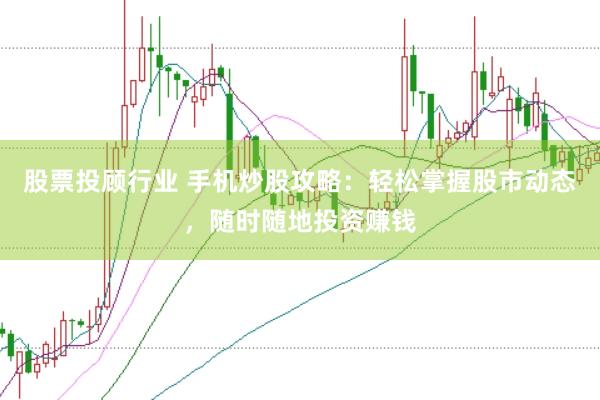 股票投顾行业 手机炒股攻略：轻松掌握股市动态，随时随地投资赚钱