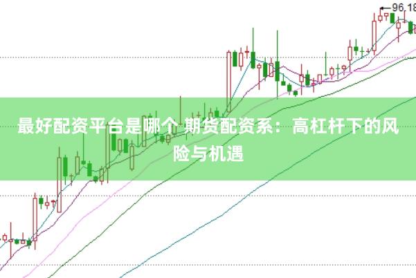 最好配资平台是哪个 期货配资系：高杠杆下的风险与机遇