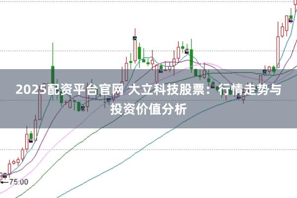 2025配资平台官网 大立科技股票：行情走势与投资价值分析