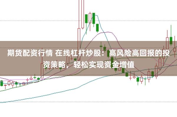 期货配资行情 在线杠杆炒股：高风险高回报的投资策略，轻松实现资金增值
