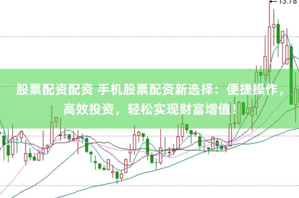 股票配资配资 手机股票配资新选择：便捷操作，高效投资，轻松实现财富增值！
