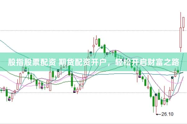 股指股票配资 期货配资开户，轻松开启财富之路