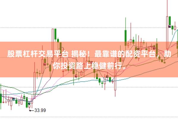 股票杠杆交易平台 揭秘！最靠谱的配资平台，助你投资路上稳健前行。