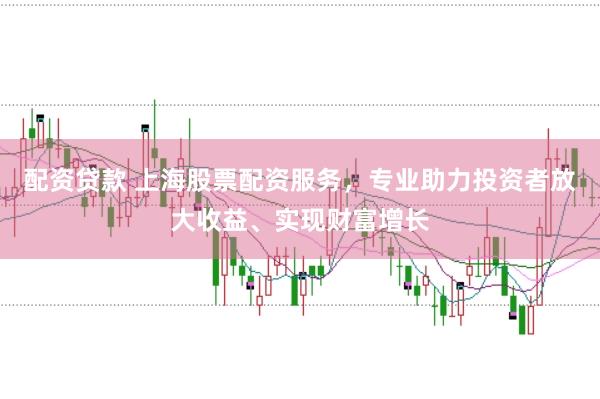 配资贷款 上海股票配资服务，专业助力投资者放大收益、实现财富增长