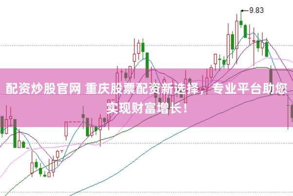 配资炒股官网 重庆股票配资新选择，专业平台助您实现财富增长！