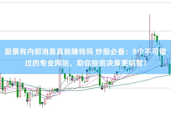 股票有内部消息真能赚钱吗 炒股必备：8个不可错过的专业网站，助你投资决策更明智！