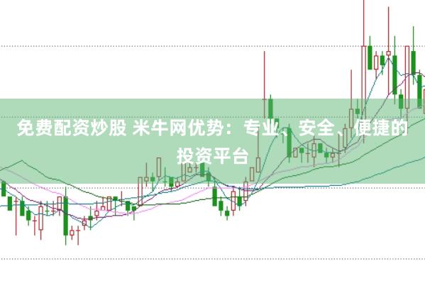 免费配资炒股 米牛网优势：专业、安全、便捷的投资平台
