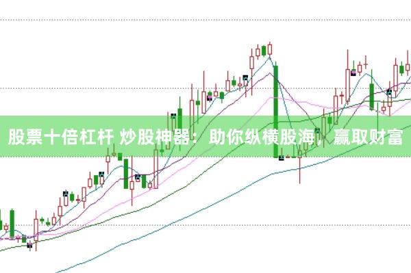 股票十倍杠杆 炒股神器：助你纵横股海，赢取财富