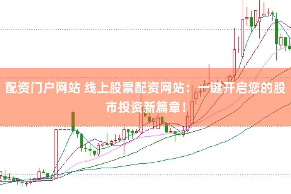 配资门户网站 线上股票配资网站：一键开启您的股市投资新篇章！
