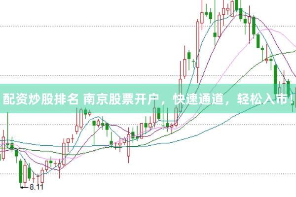 配资炒股排名 南京股票开户，快速通道，轻松入市！