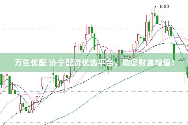 万生优配 济宁配资优选平台，助您财富增值！