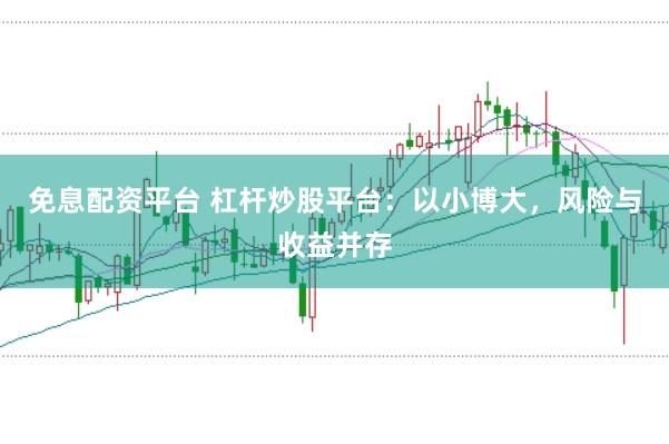 免息配资平台 杠杆炒股平台：以小博大，风险与收益并存