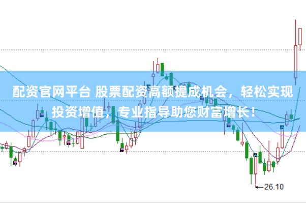 配资官网平台 股票配资高额提成机会，轻松实现投资增值，专业指导助您财富增长！