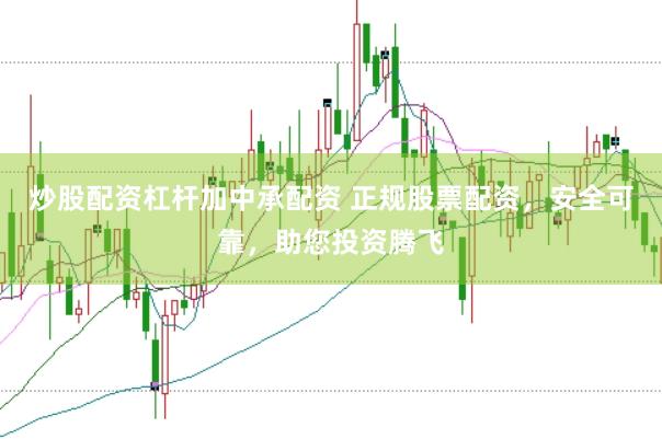 炒股配资杠杆加中承配资 正规股票配资，安全可靠，助您投资腾飞