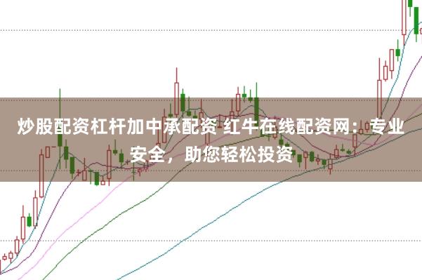 炒股配资杠杆加中承配资 红牛在线配资网：专业安全，助您轻松投资