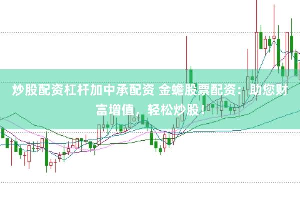 炒股配资杠杆加中承配资 金蟾股票配资：助您财富增值，轻松炒股！
