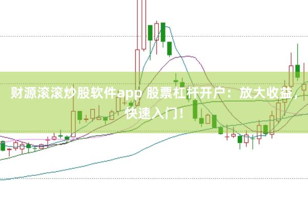 财源滚滚炒股软件app 股票杠杆开户：放大收益，快速入门！