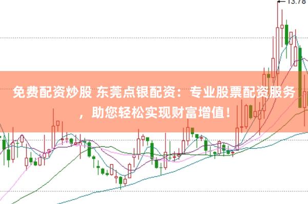 免费配资炒股 东莞点银配资：专业股票配资服务，助您轻松实现财富增值！
