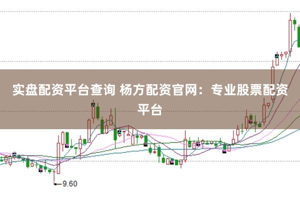 实盘配资平台查询 杨方配资官网：专业股票配资平台