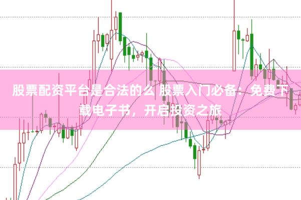 股票配资平台是合法的么 股票入门必备：免费下载电子书，开启投资之旅