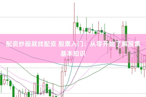 配资炒股就找配资 股票入门：从零开始了解股票基本知识