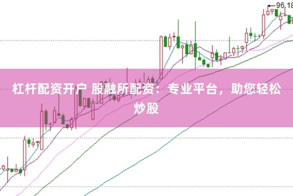 杠杆配资开户 股融所配资：专业平台，助您轻松炒股
