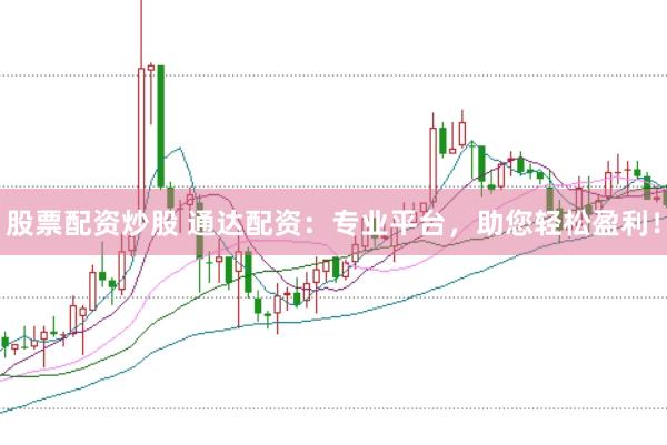 股票配资炒股 通达配资：专业平台，助您轻松盈利！