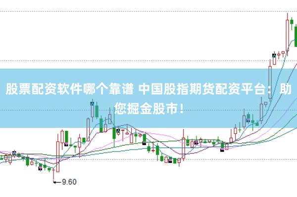股票配资软件哪个靠谱 中国股指期货配资平台：助您掘金股市！