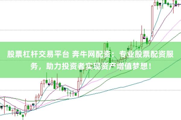 股票杠杆交易平台 奔牛网配资：专业股票配资服务，助力投资者实现资产增值梦想！