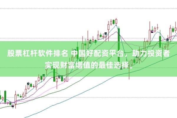 股票杠杆软件排名 中国好配资平台，助力投资者实现财富增值的最佳选择。