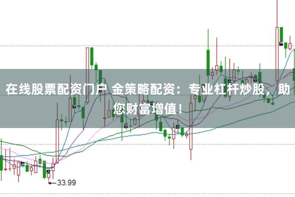 在线股票配资门户 金策略配资：专业杠杆炒股，助您财富增值！