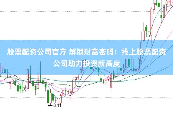 股票配资公司官方 解锁财富密码：线上股票配资公司助力投资新高度