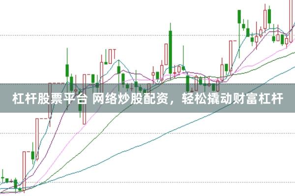 杠杆股票平台 网络炒股配资，轻松撬动财富杠杆
