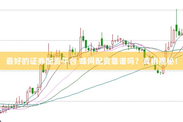 最好的证券配资平台 蜂网配资靠谱吗？真相揭秘！