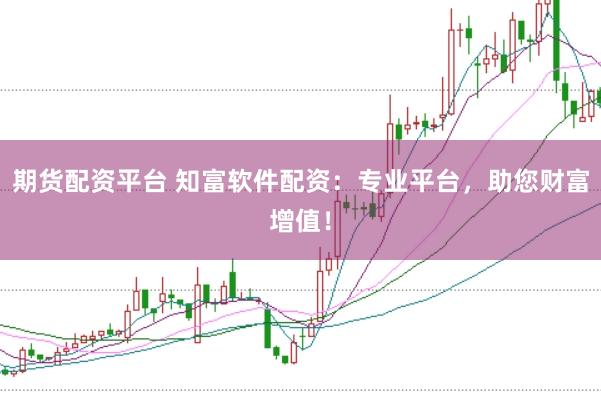 期货配资平台 知富软件配资：专业平台，助您财富增值！