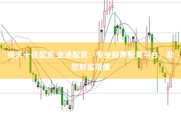 按天十倍配资 金通配资：专业股票配资平台，助您财富增值