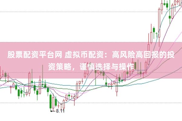 股票配资平台网 虚拟币配资：高风险高回报的投资策略，谨慎选择与操作
