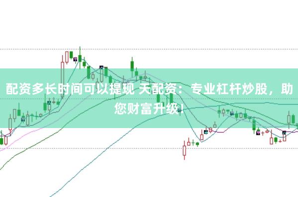 配资多长时间可以提现 天配资：专业杠杆炒股，助您财富升级！