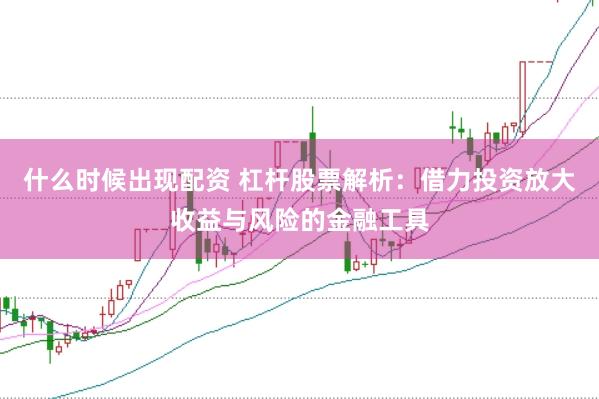 什么时候出现配资 杠杆股票解析：借力投资放大收益与风险的金融工具